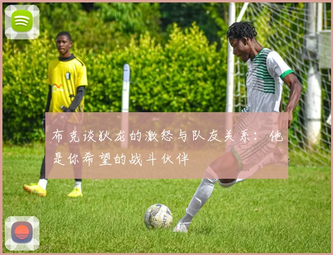 布克谈狄龙的激怒与队友关系：他是你希望的战斗伙伴