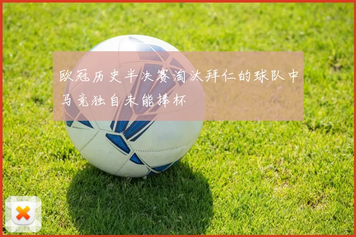 欧冠历史半决赛淘汰拜仁的球队中马竞独自未能捧杯