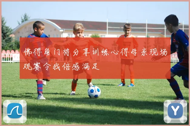 佛得角门将分享训练心得母亲现场观赛令我倍感满足