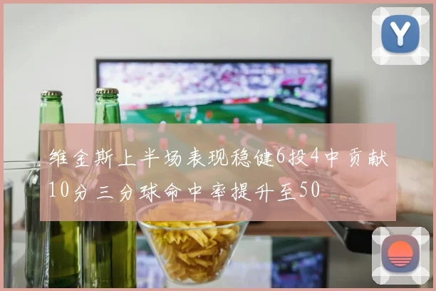 维金斯上半场表现稳健6投4中贡献10分三分球命中率提升至50