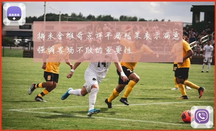 梅米舍维奇点评平局结果表示满意强调客场不败的重要性