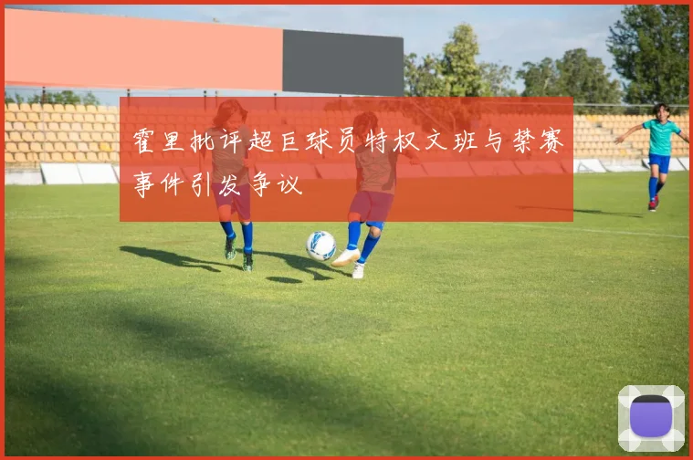 霍里批评超巨球员特权文班与禁赛事件引发争议